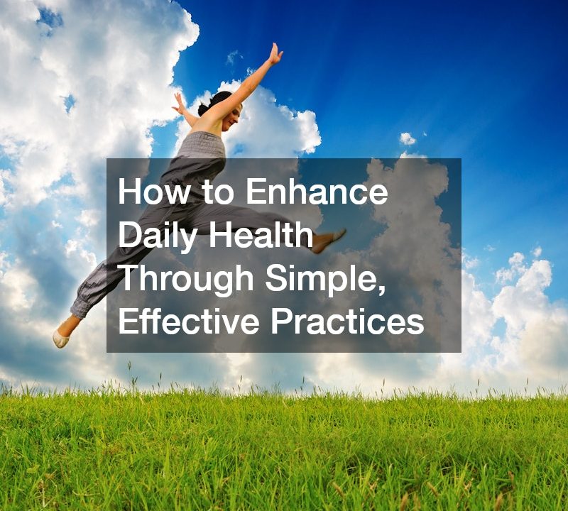 How to Enhance Daily Health Through Simple, Effective Practices
